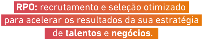 RPO: recrutamento e seleção otimizado para acelerar os resultados da sua estratégia de talentos e negócios. RPO: recrutamento e seleção otimizado para acelerar os resultados da sua estratégia de talentos e negócios.